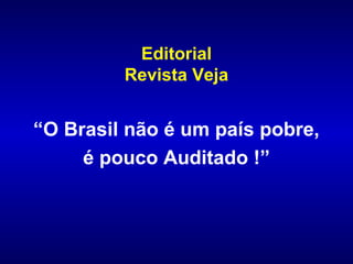 Editorial
         Revista Veja


“O Brasil não é um país pobre,
     é pouco Auditado !”
 