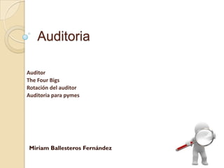 Auditoria

Auditor
The Four Bigs
Rotación del auditor
Auditoria para pymes




Miriam Ballesteros Fernández
 