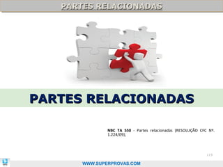 PARTES RELACIONADAS
   PARTES RELACIONADAS




PARTES RELACIONADAS

              NBC TA 550 - Partes relacionadas (RESOLUÇÃO CFC Nº.
              1.224/09);



                                                             119

      WWW.SUPERPROVAS.COM
 