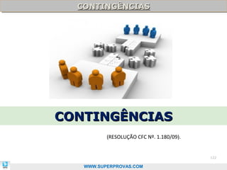 CONTINGÊNCIAS
  CONTINGÊNCIAS




CONTINGÊNCIAS
          (RESOLUÇÃO CFC Nº. 1.180/09).


                                          122

   WWW.SUPERPROVAS.COM
 