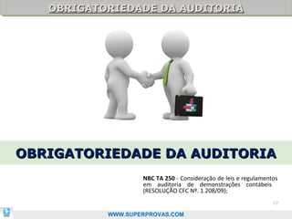 OBRIGATORIEDADE DA AUDITORIA
   OBRIGATORIEDADE DA AUDITORIA




OBRIGATORIEDADE DA AUDITORIA
                   NBC TA 250 - Consideração de leis e regulamentos
                   em auditoria de demonstrações contábeis
                   (RESOLUÇÃO CFC Nº. 1.208/09);
                                                                 27

           WWW.SUPERPROVAS.COM
 