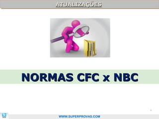 ATUALIZAÇÕES
    ATUALIZAÇÕES




NORMAS CFC x NBC

                           4

     WWW.SUPERPROVAS.COM
 