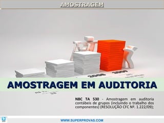 AMOSTRAGEM
        AMOSTRAGEM




AMOSTRAGEM EM AUDITORIA
              NBC TA 530 - Amostragem em auditoria
              contábeis de grupos (incluindo o trabalho dos
              componentes) (RESOLUÇÃO CFC Nº. 1.222/09);
                                                          74

        WWW.SUPERPROVAS.COM
 