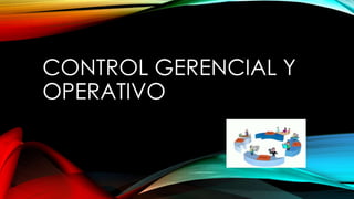 CONTROL GERENCIAL Y 
OPERATIVO 
 