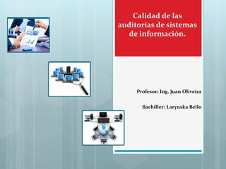 Calidad de las
auditorías de sistemas
de información.
Profesor: Ing. Juan Oliveira
Bachiller: Laryuska Bello
 