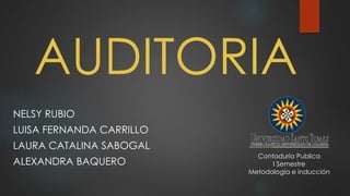 AUDITORIA
NELSY RUBIO
LUISA FERNANDA CARRILLO
LAURA CATALINA SABOGAL
ALEXANDRA BAQUERO
Contaduría Publica
I Semestre
Metodología e inducción
 