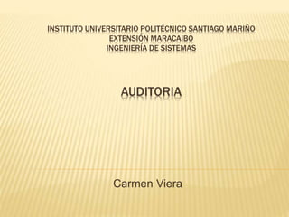 INSTITUTO UNIVERSITARIO POLITÉCNICO SANTIAGO MARIÑO
EXTENSIÓN MARACAIBO
INGENIERÍA DE SISTEMAS
AUDITORIA
Carmen Viera
 