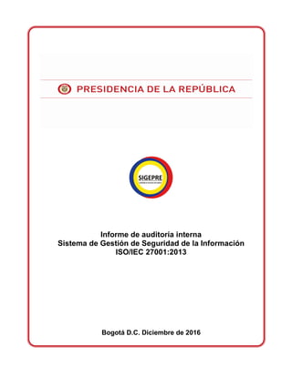 Informe de auditoría interna
Sistema de Gestión de Seguridad de la Información
ISO/IEC 27001:2013
Bogotá D.C. Diciembre de 2016
 