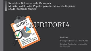 República Bolivariana de Venezuela
Ministerio del Poder Popular para la Educación Superior
I.U.P. “Santiago Mariño”
Bachiller:
Guiorgina Prado C.I.: 26.346.621
Catedra: Auditoria y evaluación
de sistemas
 