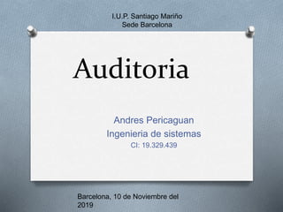Auditoria
Andres Pericaguan
Ingenieria de sistemas
CI: 19.329.439
I.U.P. Santiago Mariño
Sede Barcelona
Barcelona, 10 de Noviembre del
2019
 