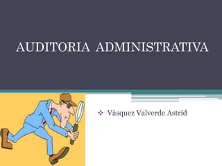 AUDITORIA ADMINISTRATIVA
 Vásquez Valverde Astrid
 