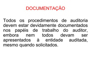 DOCUMENTAÇÃO
Todos os procedimentos de auditoria
devem estar devidamente documentados
nos papéis de trabalho do auditor,
embora nem todos devam ser
apresentados à entidade auditada,
mesmo quando solicitados.
 