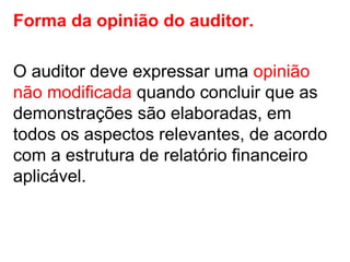 Forma da opinião do auditor.
O auditor deve expressar uma opinião
não modificada quando concluir que as
demonstrações são elaboradas, em
todos os aspectos relevantes, de acordo
com a estrutura de relatório financeiro
aplicável.
 