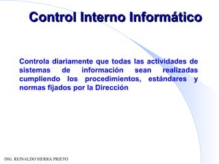 Control Interno Informático Controla diariamente que todas las actividades de sistemas de información sean realizadas cumpliendo los procedimientos, estándares y normas fijados por la Dirección 