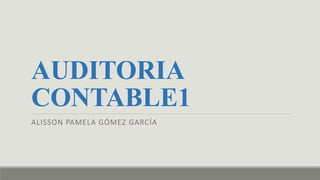 AUDITORIA
CONTABLE1
ALISSON PAMELA GÓMEZ GARCÍA
 