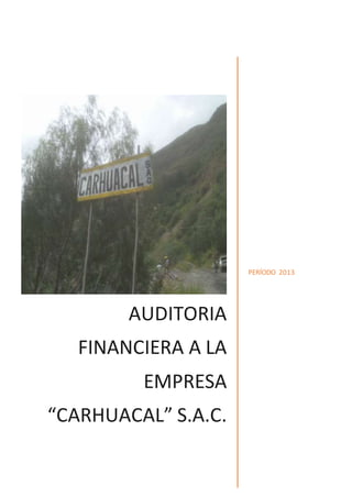AUDITORIA
FINANCIERA A LA
EMPRESA
“CARHUACAL” S.A.C.
PERÍODO 2013
 