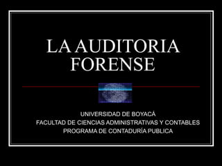 LA AUDITORIA FORENSE UNIVERSIDAD DE BOYACÁ FACULTAD DE CIENCIAS ADMINISTRATIVAS Y CONTABLES PROGRAMA DE CONTADURÍA PUBLICA 