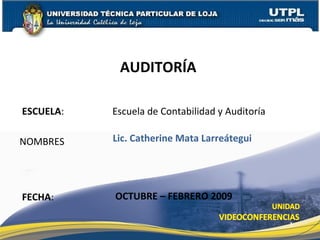 ESCUELA :   Escuela de Contabilidad y Auditoría NOMBRES AUDITORÍA  FECHA : Lic. Catherine Mata Larreátegui OCTUBRE – FEBRERO 2009 