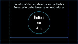 La informática no siempre es auditable
Para serlo debe baserse en estándares


              Éxitos
               en
               A.I. )
 