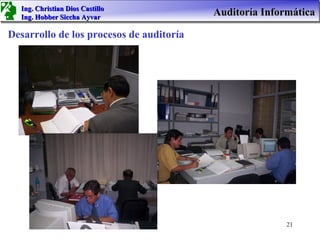 Ing. Christian Dios Castillo
  Ing. Hobber Siccha Ayvar
                                          Auditoría Informática

Desarrollo de los procesos de auditoría




                                                         21
 