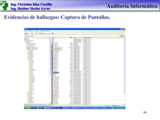 Ing. Christian Dios Castillo
  Ing. Hobber Siccha Ayvar
                                            Auditoría Informática

Evidencias de hallazgos: Captura de Pantallas.




                                                           44
 