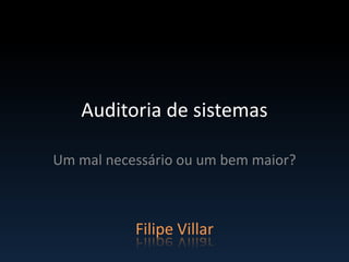Auditoria de sistemas

Um mal necessário ou um bem maior?



           Filipe Villar
 