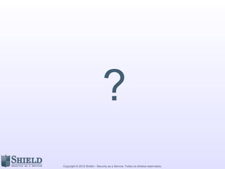 ?
Copyright © 2012 Shield – Security as a Service. Todos os direitos reservados.
 