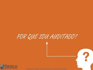POR QUE SOU AUDITADO?



   Copyright © 2012 Shield – Security as a Service. Todos os direitos reservados.
 