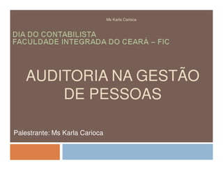 Ms Karla Carioca




   AUDITORIA NA GESTÃO
       DE PESSOAS

Palestrante: Ms Karla Carioca
 