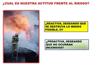 ¿PROACTIVA, DESEANDO
QUE NO OCURRAN
INCENDIOS?
¿REACTIVA, DESEANDO QUE
SE DESTRUYA LO MENOS
POSIBLE, O?
 