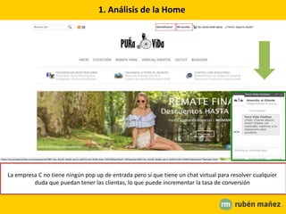 1. Análisis de la Home
La empresa C no tiene ningún pop up de entrada pero sí que tiene un chat virtual para resolver cualquier
duda que puedan tener las clientas, lo que puede incrementar la tasa de conversión
 