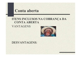 Conta aberta
ITENS INCLUSOS NA COBRANÇA DA
  CONTA ABERTA
VANTAGENS




DESVANTAGENS:
 