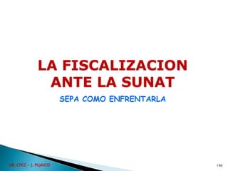 LA FISCALIZACION
ANTE LA SUNAT
SEPA COMO ENFRENTARLA
190
DR. CPCC - J. PUJAICO
 