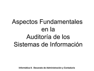 Aspectos Fundamentales  en la Auditoría de los Sistemas de Información Informática II.  Decanato de Administración y Contaduría 