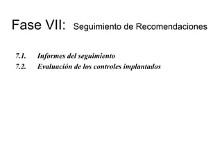 Fase VII:  Seguimiento de Recomendaciones 7.1. Informes del seguimiento 7.2. Evaluación de los controles implantados 