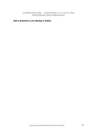CURSOS ON-LINE – AUDITORIA P/ O TCU E CGU
PROFESSOR JOÃO IMBASSAHY
www.pontodosconcursos.com.br 33
Até a próxima e um abraço a todos.
 