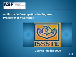 Cuenta Pública 2009
Auditoría de Desempeño a los Seguros,
Prestaciones y Servicios
1
 