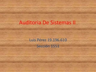 Auditoria De Sistemas II Luis Pérez 19.196.610 Sección 1551 