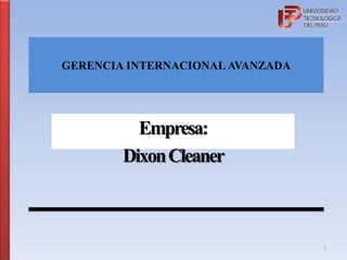 GERENCIA INTERNACIONAL AVANZADA
Empresa:
DixonCleaner
1
 