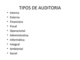 TIPOS DE AUDITORIA
• Interna
• Externa
• Financiera
• Fiscal
• Operacional
• Administrativa
• Informática
• Integral
• Ambiental
• Social
 