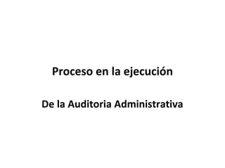 Proceso en la ejecución
De la Auditoria Administrativa
 