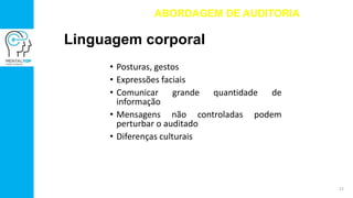 Linguagem corporal
• Posturas, gestos
• Expressões faciais
• Comunicar grande quantidade de
informação
• Mensagens não controladas podem
perturbar o auditado
• Diferenças culturais
ABORDAGEM DE AUDITORIA
13
 