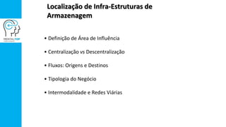 Localização de Infra-Estruturas de
Armazenagem
• Definição de Área de Influência
• Centralização vs Descentralização
• Fluxos: Origens e Destinos
• Tipologia do Negócio
• Intermodalidade e Redes Viárias
 