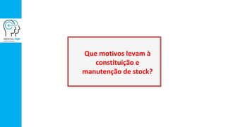 Que motivos levam à
constituição e
manutenção de stock?
 
