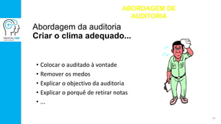 Abordagem da auditoria
Criar o clima adequado...
• Colocar o auditado à vontade
• Remover os medos
• Explicar o objectivo da auditoria
• Explicar o porquê de retirar notas
• ...
ABORDAGEM DE
AUDITORIA
18
 
