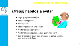 (Maus) hábitos a evitar
• Fingir que presta atenção
• Reacção exagerada
• Preocupação
• Interromper quem está a falar
• Prestar atenção sem olhar
• Prestar atenção apenas ao que queremos ouvir
• Usar o tempo de ouvir para preparar-se para a próxima
oportunidade de falar
ABORDAGEM DE AUDITORIA
19
 
