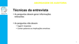 Técnicas da entrevista
• As perguntas devem gerar informações
relevantes
• As perguntas não devem
• Sugerir respostas
• Conter palavras ou implicações emotivas
ABORDAGEM DE AUDITORIA
20
 
