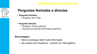 Perguntas fechadas e directas
• Perguntas fechadas:
• Resposta: Sim / Não
• Perguntas directas:
• Resposta: Poucas palavras
• Quando se pretende informação específica
ABORDAGEM DE AUDITORIA
Desvantagem:
– Não se consegue obter muita informação
– Se usadas com frequência – parecer um interrogatório
21
 