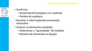 • Confirmar
• Sector/local/instalação a ser auditada
• Âmbito da auditoria
• Recolher a informação/documentação
necessária
• Analisar os elementos recebidos
• Determinar a “quantidade” de trabalho
• Número de elementos na Equipa
Preparação da Auditoria
38
 
