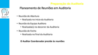 Planeamento de Reuniões em Auditoria
• Reunião de Abertura
• Realizada no inicio da Auditoria
• Reunião da Equipa Auditora
• Realizada(s) no decorrer da Auditoria
• Reunião de Fecho
• Realizada no final da Auditoria
O Auditor Coordenador preside às reuniões
Preparação da Auditoria
 